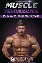 MUSCLE TECHNIQUES THE POWER TO CHANGE YOUR PHYSIQUE By Gary Curran